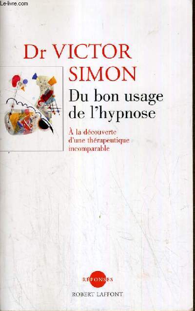 AU BON USAGE DE L'HYPNOSE - A LA DECOUVERTE D'UNE THERAPEUTIQUE INCOMPARABLE.