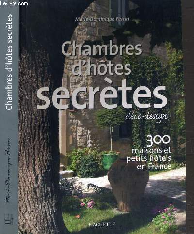CHAMBRES D'HOTES SECRETES - 300 MAISONS ET PETITS HOTELS EN FRANCE.