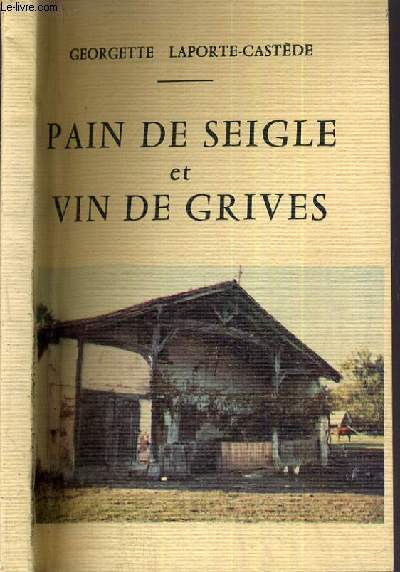 PAIN DE SEIGLE et VINS DE GRIVES - CHRONIQUE DE LA VIE DANS LES PETITES LANDES AU DEBUT DU 20me SIECLE D'APRES LE TEMOIGNAGE DE Mr PIERRE CASTEDE NE EN 1897.