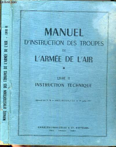 MANUEL D'INSTRUCTION DES TROUPES DE L'ARMEE DE L'AIR - LIVRE II: INSTRUCTION TECHNIQUE / Avion et moteur, automobile, meteorologie, navigation aerienne, tir et bombardement, transmissions, circulation aerienne, emploi de l'armee de l'air.