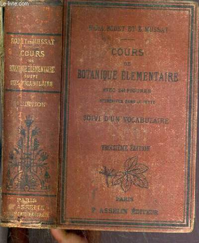 COURS DE BOTANIQUE ELEMENTAIRE COMPRENANT L'ANATOMIE, L'ORGANOGRAPHE, LA PHYSIOLOGIE, LA GEOGRAPHIE, LA PATHOLOGIE ET LA TAXONOMIE DES PLANTES - 3me EDITION.