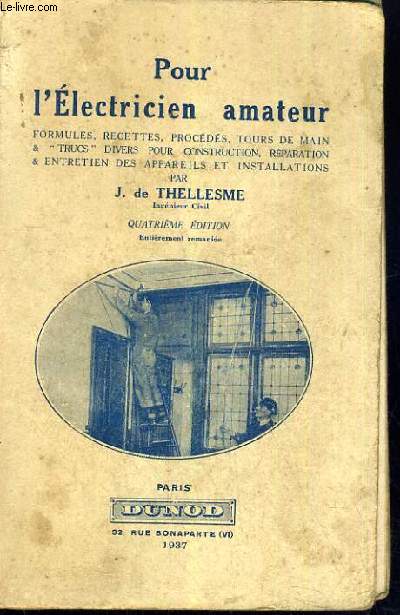 POUR L'ELECTRICIEN AMATEUR - FORMULES - RECETTES - PROCEDES - TOURS DE MAIN & TRUCS DIVERS POUR CONSTRUCTION - REPARATION & ENTRETIEN DES APPAREILS ET INSTALLATIONS.