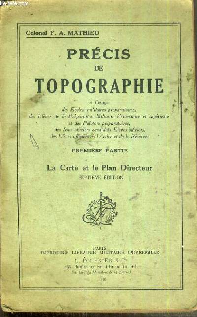 PRECIS DE TOPOGRAPHIE A L'USAGE DES ECOLES MILITAIRES PREPARATOIRES, DES ELEVES DE LA PREPARATION MILITAIRE ELEMENTAIRE ET SUPERIEURE ET DES PELOTONS PREPARATOIRES, DES SOUS-OFFICIERS CANDIDATS - 1re PARTIE - LA CARTE ET LE PLAN DIRECTEUR - 5me EDITION.