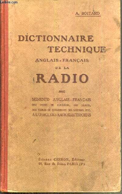 DICTIONNAIRE TECHNIQUE ANGLAIS - FRANCAIS DE LA RADIO AVEC MEMENTO ANGLAIS-FRANCAIS DES CODES DE COULEURS, DES JAUGES, DES TABLES DE CONVERSION DES MESURES ETC... - A L'USAGE DES RADIOELECTRICIENS.