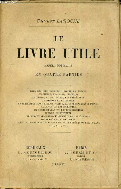 LE LIVRE UTILE - MANUEL POPULAIRE EN QUATRE PARTIES - LOIS, DECRETS, COUTUMES, FORMULES, USAGES, COMMERCE, FINANCES, INDUSTRIES, LA CHASSE, LE PROTOCOLE, LES PRESEANCES, LE MARIAGE ET LE DIVORCE, LA CORRESPONDANCE ADMINISTRATIVE, LA CORRESPONDANCE PRIVEE