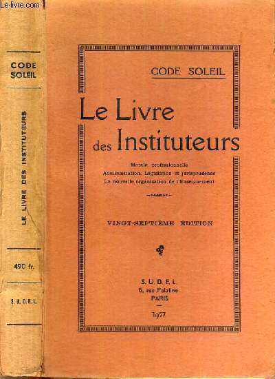 LE LIVRE DES INSTITUTEURS - MORALE PROFESSIONNELLE ADMINISTRATION, LEGISLATION ET JURISPRUDENCE - LA NOUVELLE ORGANISATION DE L'ENSEIGNEMENT / CODE SOLEIL - 27me EDITION