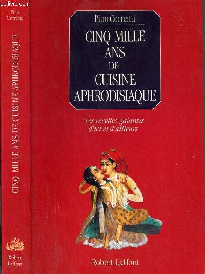 CINQ MILLE ANS DE CUISINE APHRODISIAQUE - LES RECETTES GALANTES D'ICI ET D'AILLEURS