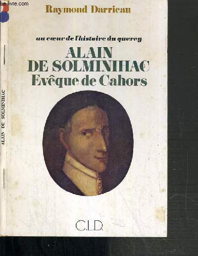 ALAIN DE SOLMINIHAC EVEQUE DE CAHORS - AU COEUR DE L'HISTOIRE DU QUERCY (1593-1659)