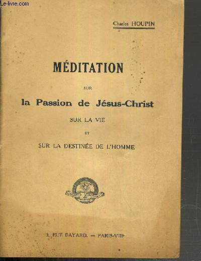 MEDITATION SUR LA PASSION DE JESUS-CHRIST SUR LA VIE ET SUR LA DESTINEE DE L'HOMME