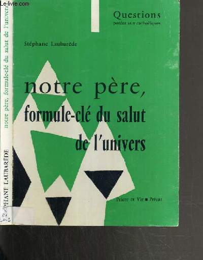 NOTRE PERE, FORMULE-CLE DU SALUT DE L'UNIVERS - QUESTIONS POSEES AUX CATHOLIQUES - PRIERE ET VIE.