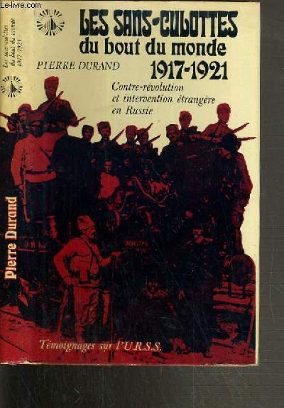 LES SANS-CULOTTES DU BOUT DU MONDE 1917-1921 - CONTRE-REVOLUTION ET INTERVENTION ETRANGERE EN RUSSIE