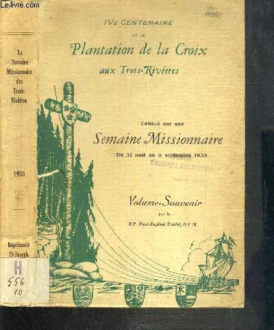 IV CENTENAIRE DE LA PLANTATION DE LA CROIX AUX TROIS-RIVIERES - CELEBRE PAR UNE SEMAINE MISSIONNAIRE DU 31 AOUT AU 8 SEPTEMBRE 1933 - VOLUME SOUVENIR