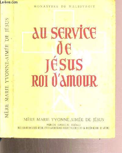 AU SERVICE DE JESUS ROI D'AMOUR - MARIE MARIE YVONNE-AIMEE DE JESUS 1901-1951 - PREMIERE SUPERIEURE GENERALE DES CHANOINESSES REGULIERES AUGUSTINES HOSPITALIERES DE LA MISERICORDES DE JESUS.
