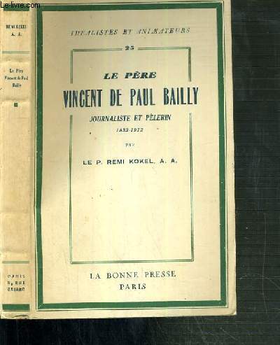 LE PERE VINCENT DE PAUL BAILLY - JOURNALISTE ET PELERIN 1832-1912 / COLLECTION IDEALISTES ET ANIMATEURS N25.