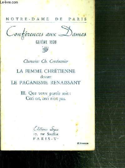NOTRE-DAME DE PARIS - CONFERENCES AUX DAMES - CAREME 1939 - LA FEMME CHRETIENNE DEVANT LE PAGANISME RENAISSANT - III. QUE NOTRE PAROLE SOIT: CECI EST, CECI N'EST PAS.