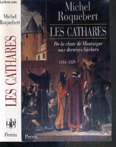 LES CATHARES - DE LA CHUTE DE MONTSEGUR AUX DERNIERS BUCHERS 1244-1329.