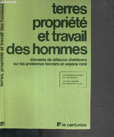 TERRES PROPRIETE ET TRAVAIL DES HOMMES - ELEMENTS DE REFLEXION CHRETIENNE SUR LES PROBLEMES FONCIERS EN ESPACE RURAL / COMMISSION SOCIALE DE L'EPISCOPAT - CONSEIL NATIONAL DE PASTORAL RURAL.