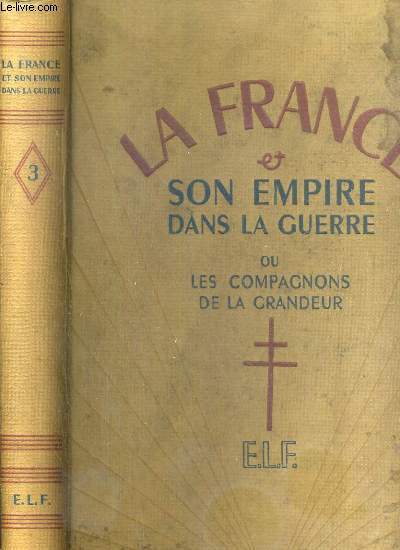 LA FRANCE & SON EMPIRE DANS LA GUERRE - DEDIE AU GENERAL DE GAULLE LIBERATEUR DU TERRITOIRE - TOME 3.