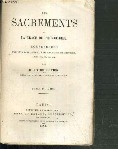 LES SACREMENTS OU LA GRACE DE L'HOMME-DIEU - CONFERENCES PRECHEES DANS L'EGLISE METROPOLITAINE DE BESANCON - ANNEES 1869, 1870, 1871, 1872 - TOME 1.