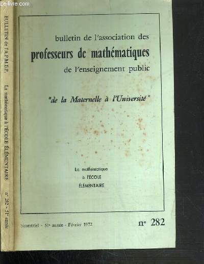 BULLETIN DE L'ASSOCIATION DES PROFESSEURS DE MATHEMATIQUES DE L'ENSEIGNEMENT PUBLIC DE LA MATERNELLE A L'UNIVERSITE - N 282 - LA MATHEMATIQUE A L'ECOLE ELEMENTAIRE - FEVRIER 1972.