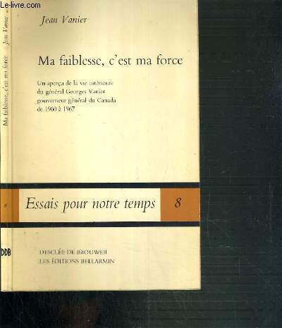 MA FAIBLESSE, C'EST MA FORCE - UN APERCU DE LA VIE INTERIEURE DU GENERAL GEORGES VANIER GOUVERNEUR GENERAL DU CANADA DE 1960 A 1967 / ESSAIS POUR NOTRE TEMPS N8.