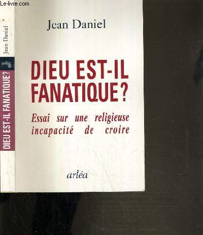 DIEU EST-IL FANATIQUE ? - ESSAI SUR UNE RELIGIEUSE INCAPACITE DE CROIRE