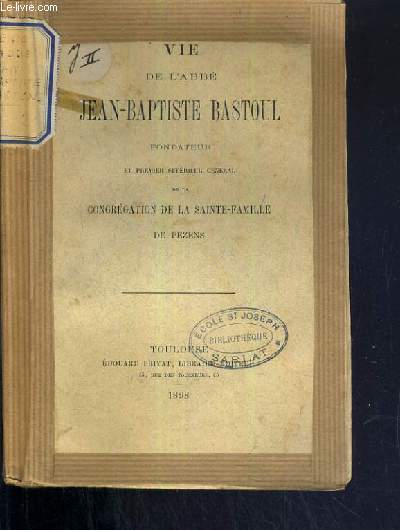 VIE DE L'ABBE JEAN-BAPTISTE BASTOUL FONDATEUR ET PREMIER SUPERIEUR GENERAL DE LA CONGREGATION DE LA SAINTE-FAMILLE DE PEZENS.