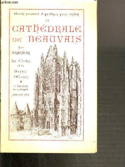 GUIDE SUCCINCT ET PRATIQUE POUR VISITER LA CATHEDRALE DE BEAUVAIS - SON TRESOR - LE CLOITRE ET LA BASSE OEUVRE - 6me EDITION ILLUSTREE - JUILLET 1936