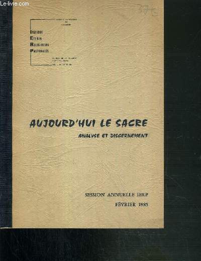 AUJOURD'HUI LE SACRE - ANALYSE ET DISCERNEMENT - SESSION ANNUELLE IERP - FEVRIER 1985