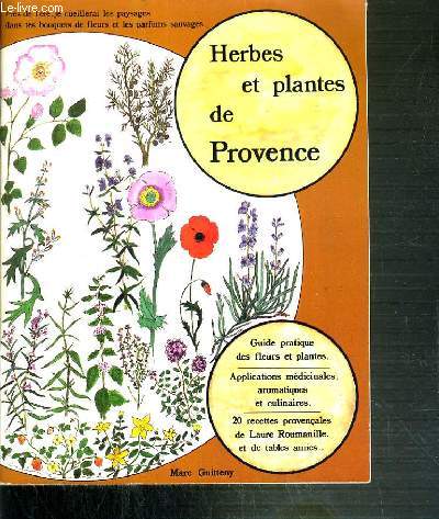 HERBES ET PLANTES DE PROVENCE - GUIDE PRATIQUE DES FLEURS ET PLANTES - APPLICATIONS MEDICINALES, AROMATIQUES ET CULINAIRES.
