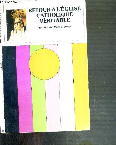 RETOUR A L'EGLISE CATHOLIQUE VERITABLE - TOME 1.