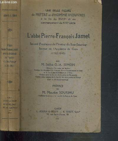 L'ABBE PIERRE-FRANCOIS JAMET - SECOND FONDATEUR DE L'INSTITUT DE BON-SAUVEUR RECTEUR DE L'ACADEMIE DE CAEN (1762-1845) / UNE BELLE FIGURE DE PRETRE ET D'HOMME D'OEUVRE A LA FIN DU XXIIIe ET AU COMMENCEMENT DU XIXe SIECLE.