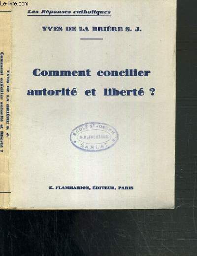 COMMENT CONCILIER AUTORITE ET LIBERTE ? - I. POUVOIR DE L'ETAT - II. LOIS JUSTES ET INJUSTES - III. LEGISLATION DU FOYER - IV. LEGISLATION DE L'ENSEIGNEMENT / LES REPONSES CATHOLIQUES.