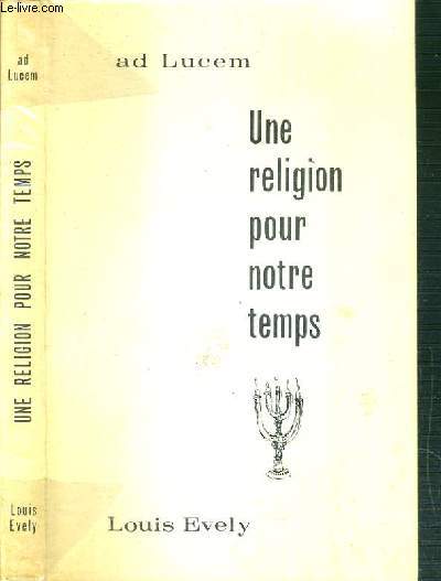 UNE RELIGION POUR NOTRE TEMPS - AD LUCEM - CAUSERIES DE M. L'ABBE EVELY AU CAMP AD LUCEM 1962 - NOTES DE RETRAITANTS