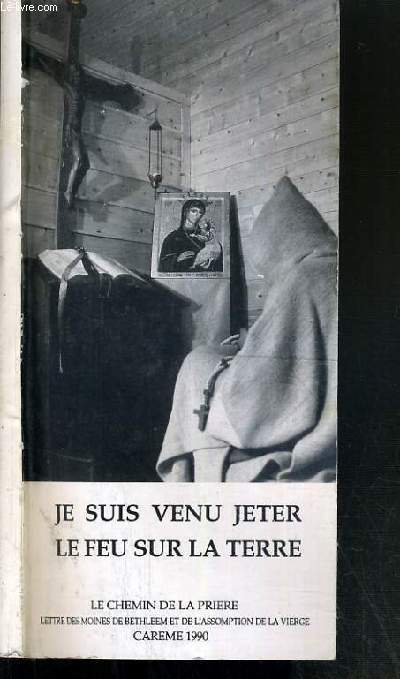 JE SUIS VENU JETER LE FEU SUR LA TERRE - LE CHEMIN DE LA PRIERE - LETTRE DES MOINES DE BETHLEEM ET DE L'ASSOMPTION DE LA VIERGE - CAREME 1990.