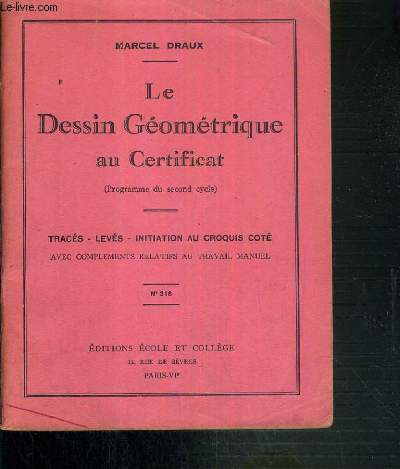 LE DESSIN GEOMETRIQUE AU CERTIFICAT - (PROGRAMME DU SECOND CYCLE) - TRACES - LEVES - INITIATION AU CROQUIS COTE AVEC COMPLEMENTS RELATIFS AU TRAVAIL MANUEL - N 318