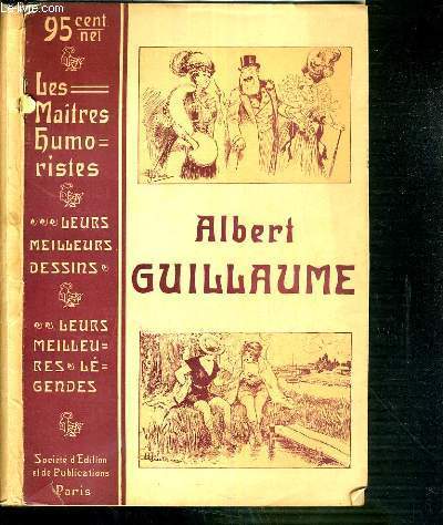 LES MAITRES HUMORISTIQUES - ALBERT GUILLAUME - LEURS MEILEURS DESSINS - LEURS MEILLEURES LEGENDES.
