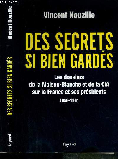 DES SECRETS SI BIEN GARDES - LES DOSSIERS DE LA MAISON-BLANCHE ET DE LA CIA SUR LA FRANCE ET SES PRESIDENTS 1958-1981