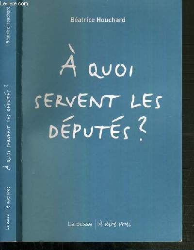 A QUOI QERVENT LES DEPUTES ? / COLLECTION A DIRE VRAI