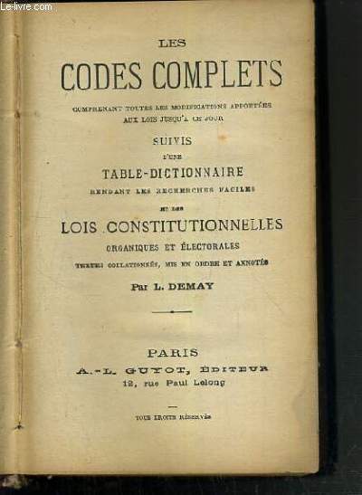 LES CODES COMPLETS COMPRENANT TOUTES LES MODIFICATIONS APPORTEES AUX LOIS JUSQU'A CE JOUR SUIVIS D'UNE TABLE-DICTIONNAIRE RENDANT LES RECHERCHES FACILES ET DES LOIS CONSTITUTIONNELLES.