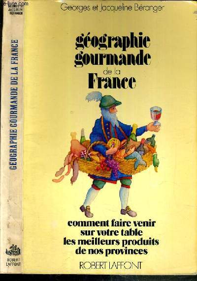 GEOGRAPHIE GOURMANDE DE LA FRANCE - COMMENT FAIRE VENIR SUR VOTRE TABLE LES MEILLEURS PRODUITS DE NOS PROVINCES.