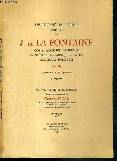 LES DERNIERES POESIES RETROUVEES DE J. DE LA FONTAINE - ODE A MONSIEUR DESPREAUX - LA POESIE ET LA MUSIQUE - SATIRE - CANTIQUES SPIRITUELS - 1695.