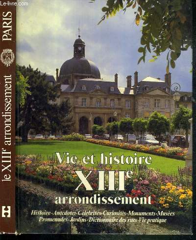 VIE ET HISTOIRE DU XIIIe ARRONDISSEMENT - SALPETRIERE - GARE - MAISON BLANCHE - CROULEBARBE - Histoire - Anecdotes - Curiosites - Monuments - Musees - Jardins - Promenades - Dictionnaire des rues - Vie Pratique.