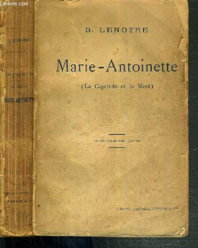 MARIE-ANTOINETTE : LES FEUILLANTS - LE TEMPLE - LA CONCIERGERIE D'APRES DES RELATIONS DE TEMOINS OCULAIRES ET DES DOCUMENTS INEDITS / (LA CAPTIVITE ET LA MORT)