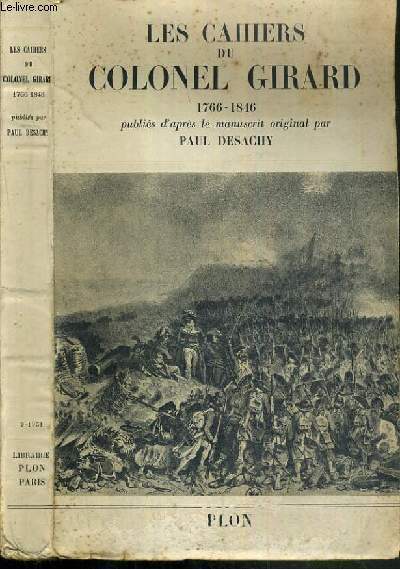 LES CAHIERS DU COLONEL GIRARD 1766-1846 PUBLIES D'APRES LE MANUSCRIT ORIGINAL PAR PAUL DESACHY