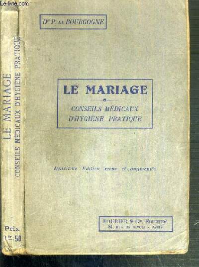 LE MARIAGE - CONSEIL MEDICAUX D'HYGIENE PRATIQUE - FAUT-IL SE MARIER ET A QUEL AGE? - MALADIE CONTRIDIQUANT LE MARIAGE - ANATOMIE ET PHYSIOLOGIE DES ORGANES GENITAUX - LA NUIT DE NOCES - LA VOYAGE DE NOCES - CHAMBRE A COUCHER... / 2me EDITION