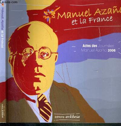 MANUEL AZANA ET LA FRANCE - ACTES DES JOURNEES MANUEL AZANA 3 et 4 novembre 2006 - MONTAUBAN