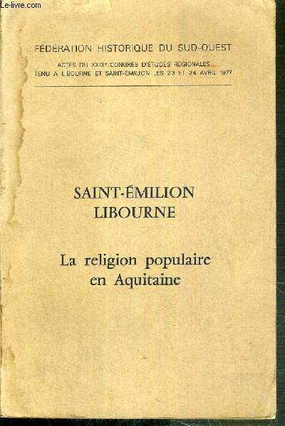 SAINT-EMILION LIBOURNE - LA RELIGION POPULAIRE EN AQUITAINE - FEDERATION HISTORIQUE DU SUD-OUEST - ACTES DU XXIXe CONGRES REGIONALES TENU A LIBOURNE ET SAINT-EMILION LES 23 ET 24 AVRIL 1977