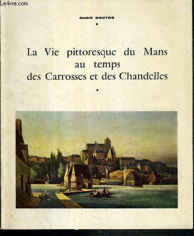 LA VIE PITTORESQUE DU MANS AU TEMPS DES CARROSSES ET DES CHANDELLES