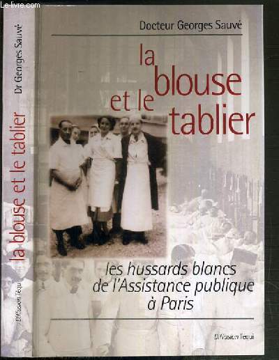 LA BLOUSE ET LE TABLIER - LES HUSSARDS BLANCS DE L'ASSISTANCE PUBLIQUE A PARIS